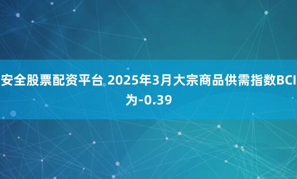 安全股票配资平台 2025年3月大宗商品供需指数BCI为-0.39