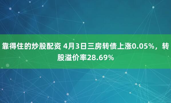 靠得住的炒股配资 4月3日三房转债上涨0.05%，转股溢价率28.69%