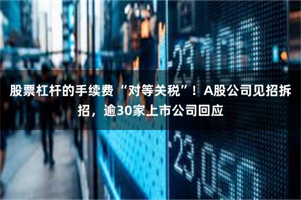 股票杠杆的手续费 “对等关税”！A股公司见招拆招，逾30家上市公司回应