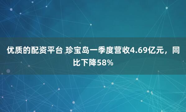 优质的配资平台 珍宝岛一季度营收4.69亿元，同比下降58%