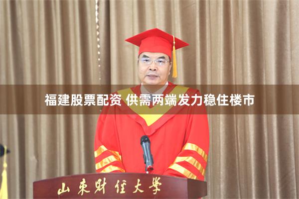 福建股票配资 供需两端发力稳住楼市