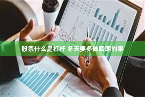 股票什么是杠杆 冬天要多做晴朗的事