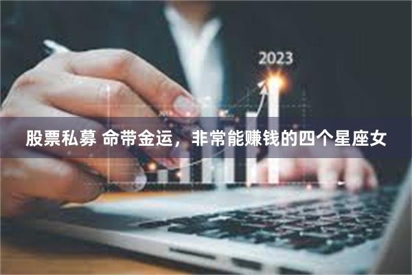 股票私募 命带金运，非常能赚钱的四个星座女
