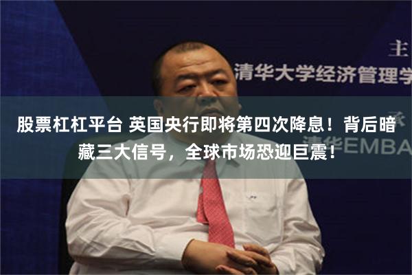 股票杠杠平台 英国央行即将第四次降息！背后暗藏三大信号，全球市场恐迎巨震！