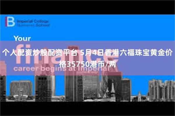 个人配资炒股配资平台 5月4日香港六福珠宝黄金价格35750港币/两
