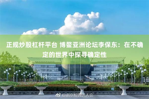 正规炒股杠杆平台 博鳌亚洲论坛李保东：在不确定的世界中探寻确定性