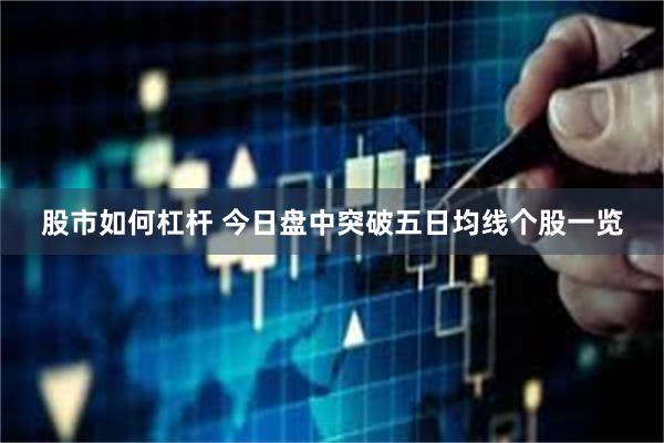 股市如何杠杆 今日盘中突破五日均线个股一览