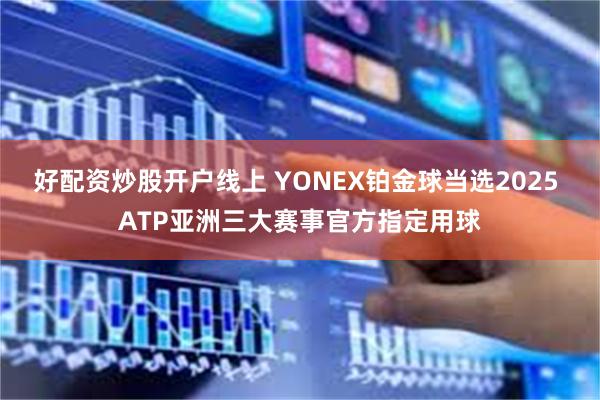 好配资炒股开户线上 YONEX铂金球当选2025 ATP亚洲三大赛事官方指定用球