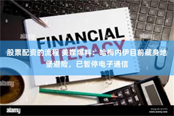 股票配资的流程 美媒爆料：哈梅内伊目前藏身地堡避险，已暂停电子通信