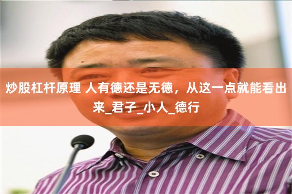 炒股杠杆原理 人有德还是无德，从这一点就能看出来_君子_小人_德行