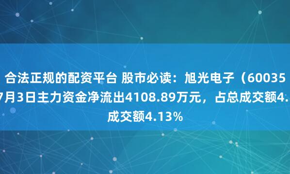 合法正规的配资平台 股市必读：旭光电子（600353）7月3日主力资金净流出4108.89万元，占总成交额4.13%